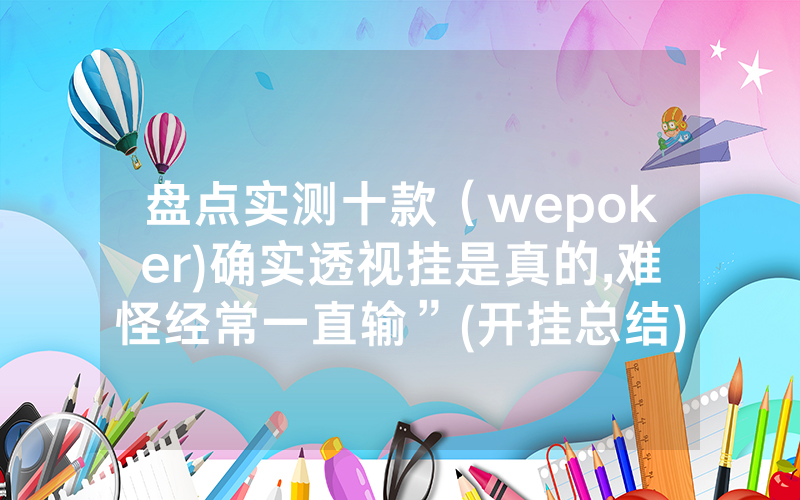 盘点实测十款（wepoker)确实透视挂是真的,难怪经常一直输”(开挂总结)