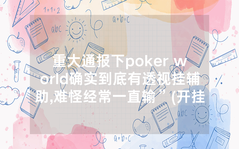 重大通报下poker world确实到底有透视挂辅助,难怪经常一直输”(开挂总结)