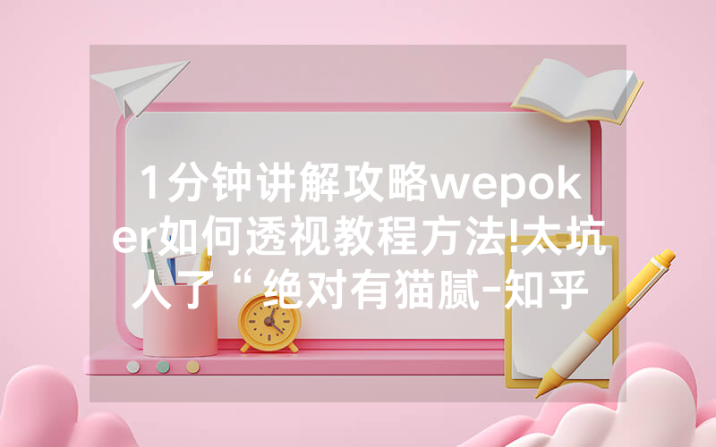 1分钟讲解攻略wepoker如何透视教程方法!太坑人了“绝对有猫腻-知乎