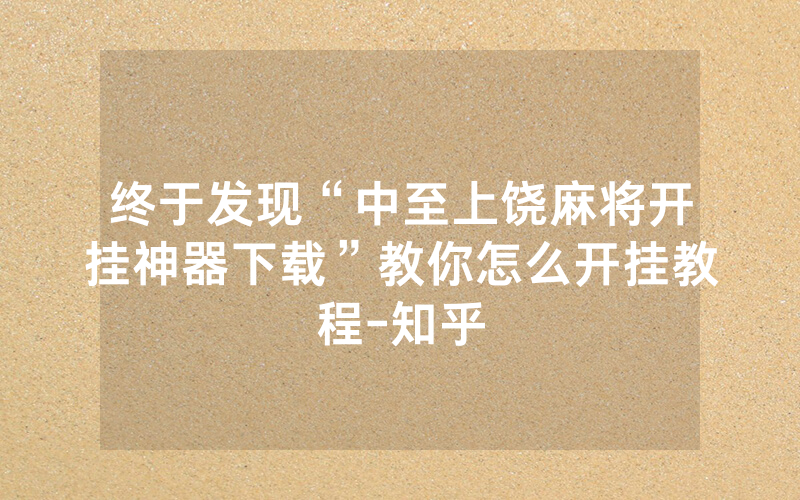 终于发现“中至上饶麻将开挂神器下载”教你怎么开挂教程-知乎
