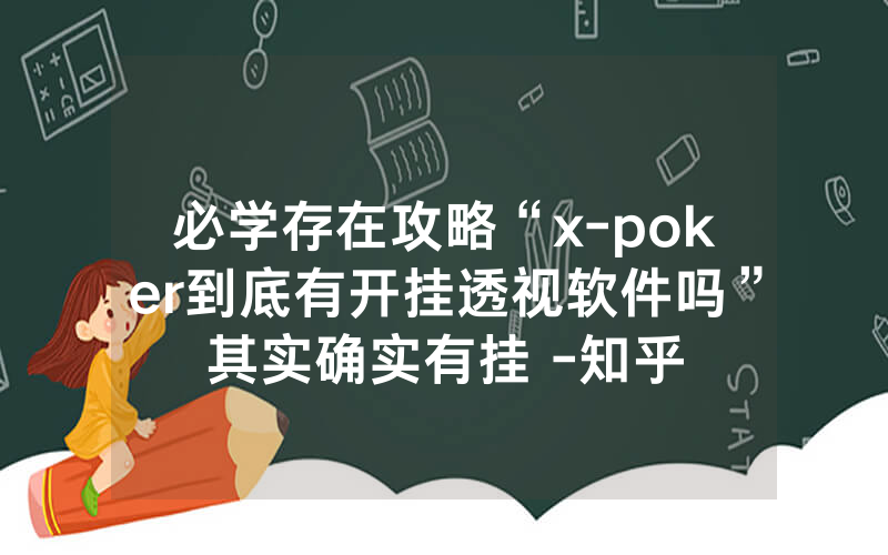 必学存在攻略“x-poker到底有开挂透视软件吗”其实确实有挂 -知乎