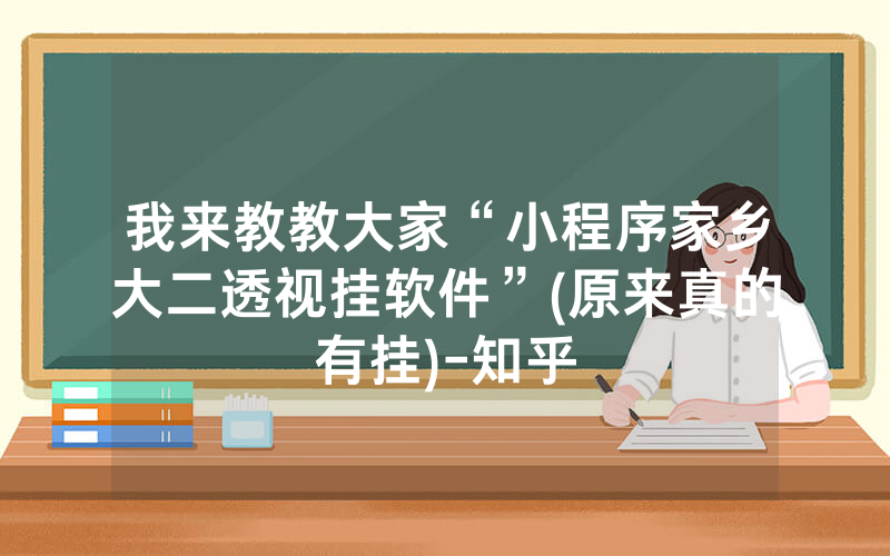 我来教教大家“小程序家乡大二透视挂软件”(原来真的有挂)-知乎