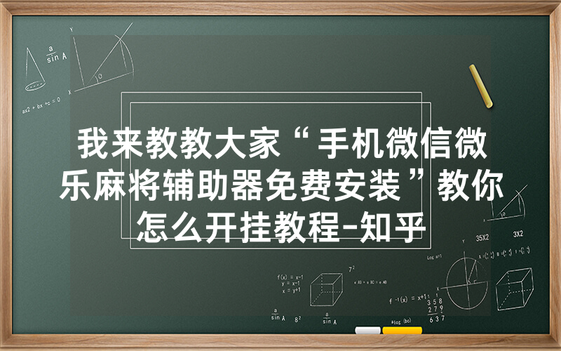 我来教教大家“手机微信微乐麻将辅助器免费安装”教你怎么开挂教程-知乎