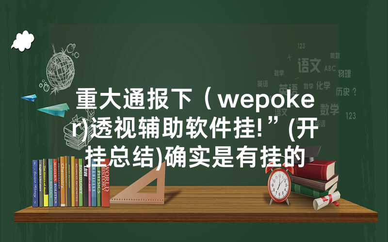 重大通报下（wepoker)透视辅助软件挂!”(开挂总结)确实是有挂的