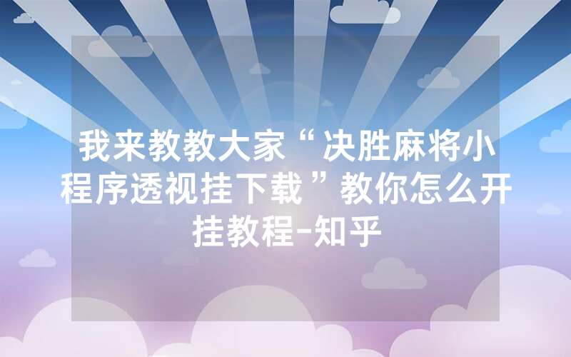 我来教教大家“决胜麻将小程序透视挂下载”教你怎么开挂教程-知乎