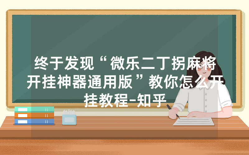 终于发现“微乐二丁拐麻将开挂神器通用版”教你怎么开挂教程-知乎