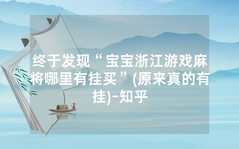 终于发现“宝宝浙江游戏麻将哪里有挂买”(原来真的有挂)-知乎
