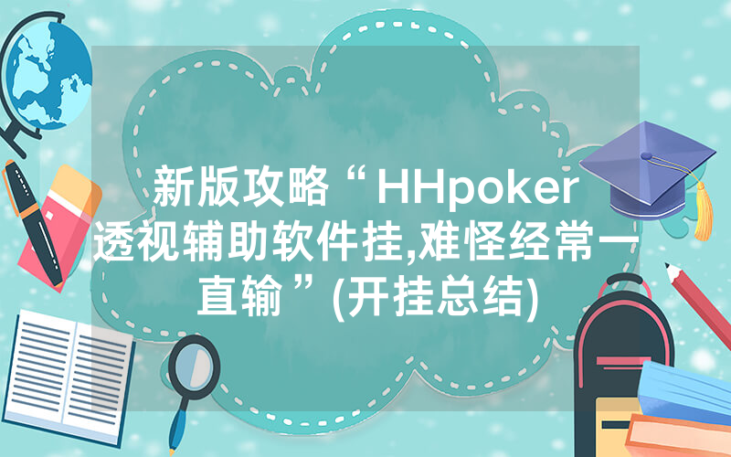新版攻略“HHpoker透视辅助软件挂,难怪经常一直输”(开挂总结)