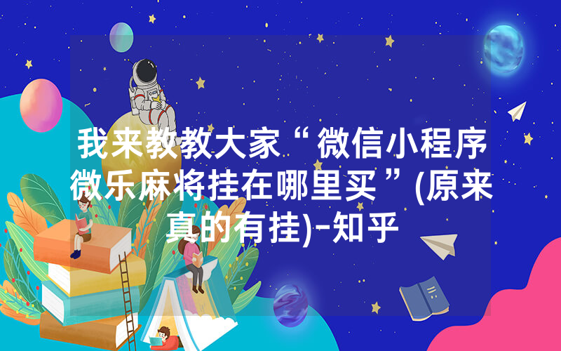 我来教教大家“微信小程序微乐麻将挂在哪里买”(原来真的有挂)-知乎