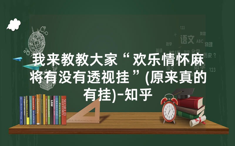 我来教教大家“欢乐情怀麻将有没有透视挂”(原来真的有挂)-知乎