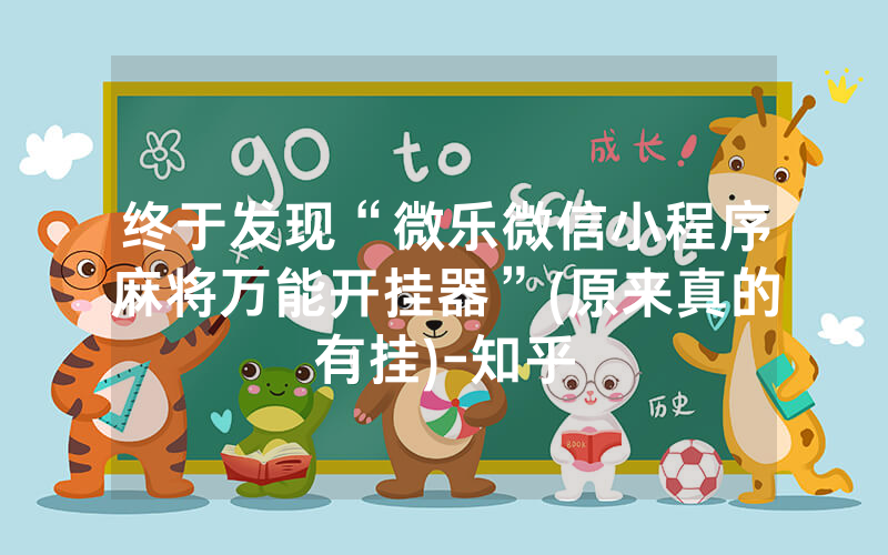 终于发现“微乐微信小程序麻将万能开挂器”(原来真的有挂)-知乎