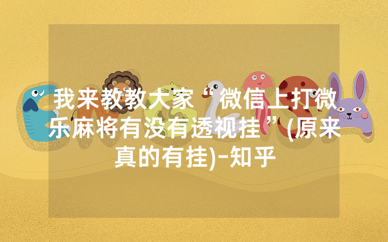 我来教教大家“微信上打微乐麻将有没有透视挂”(原来真的有挂)-知乎