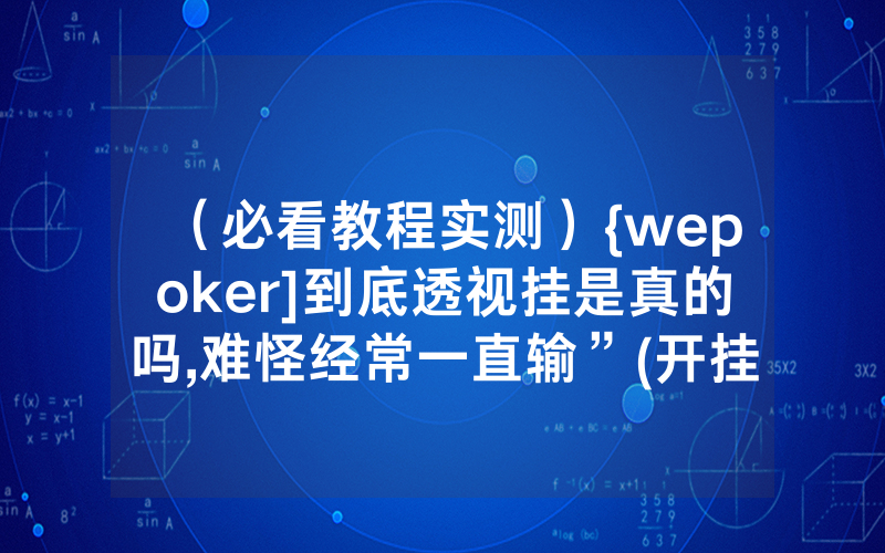 （必看教程实测）{wepoker]到底透视挂是真的吗,难怪经常一直输”(开挂总结)