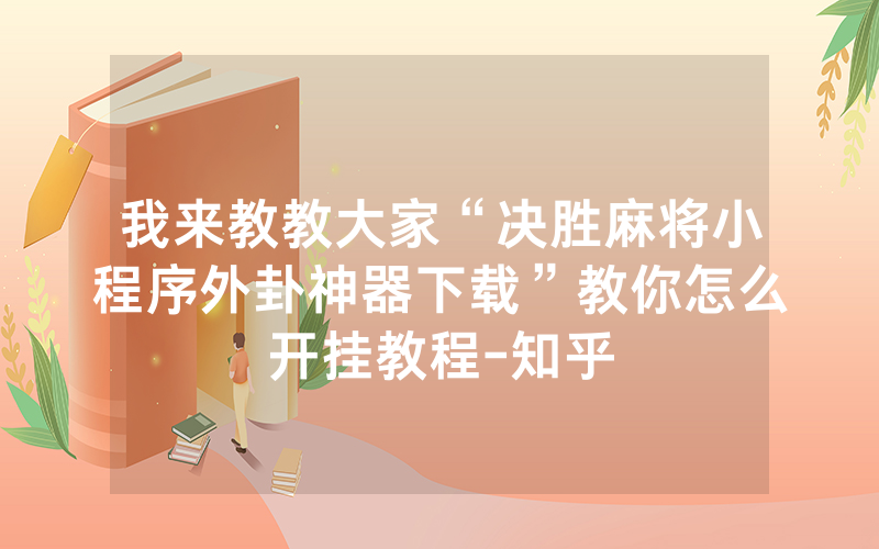 我来教教大家“决胜麻将小程序外卦神器下载”教你怎么开挂教程-知乎