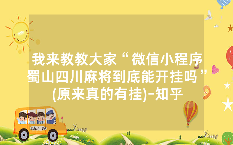 我来教教大家“微信小程序蜀山四川麻将到底能开挂吗”(原来真的有挂)-知乎