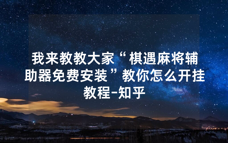 我来教教大家“棋遇麻将辅助器免费安装”教你怎么开挂教程-知乎