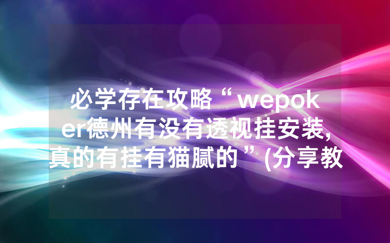 必学存在攻略“wepoker德州有没有透视挂安装,真的有挂有猫腻的”(分享教程)