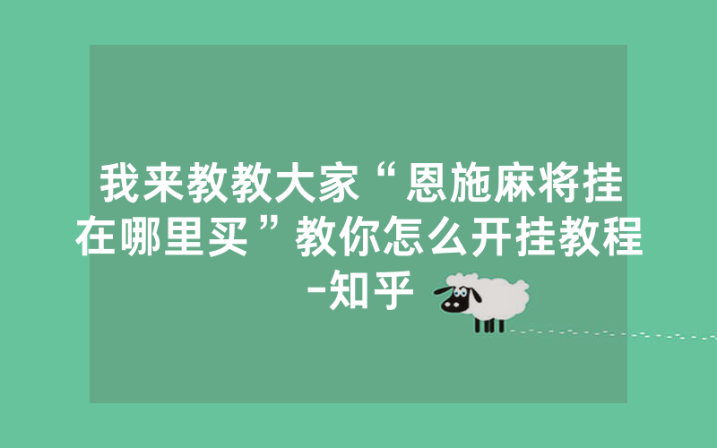 我来教教大家“恩施麻将挂在哪里买”教你怎么开挂教程-知乎