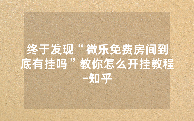 终于发现“微乐免费房间到底有挂吗”教你怎么开挂教程-知乎