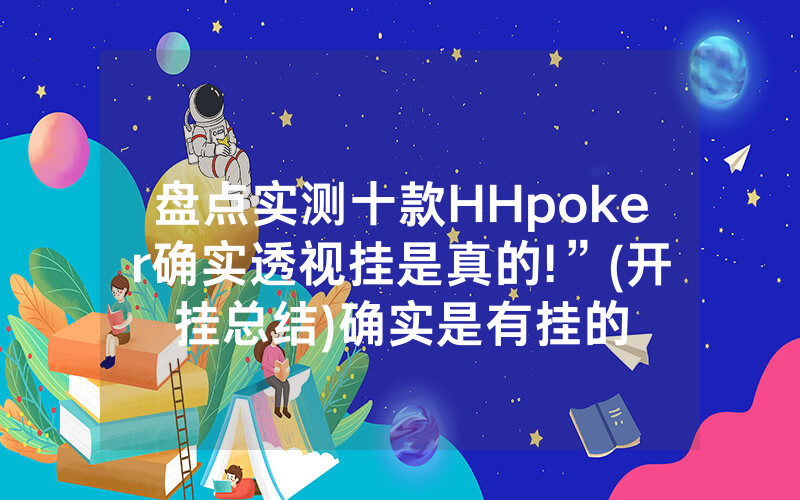 盘点实测十款HHpoker确实透视挂是真的!”(开挂总结)确实是有挂的