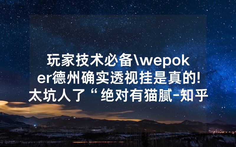 玩家技术必备\wepoker德州确实透视挂是真的!太坑人了“绝对有猫腻-知乎
