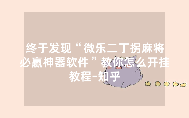 终于发现“微乐二丁拐麻将必赢神器软件”教你怎么开挂教程-知乎