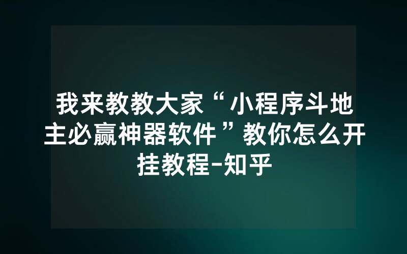 我来教教大家“小程序斗地主必赢神器软件”教你怎么开挂教程-知乎