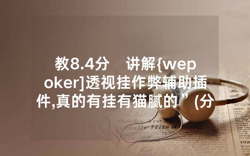 教8.4分鐘讲解{wepoker]透视挂作弊辅助插件,真的有挂有猫腻的”(分享教程)