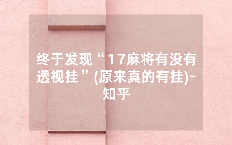 终于发现“17麻将有没有透视挂”(原来真的有挂)-知乎