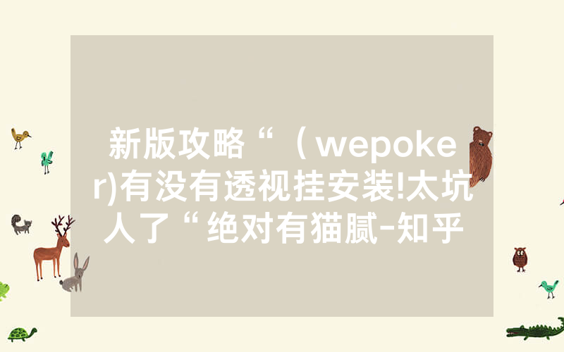 新版攻略“（wepoker)有没有透视挂安装!太坑人了“绝对有猫腻-知乎
