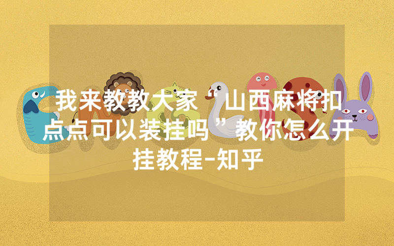 我来教教大家“山西麻将扣点点可以装挂吗”教你怎么开挂教程-知乎