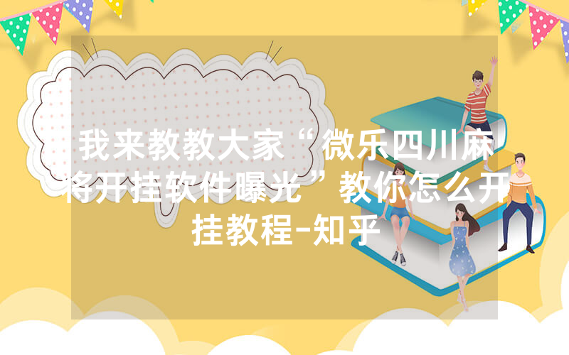 我来教教大家“微乐四川麻将开挂软件曝光”教你怎么开挂教程-知乎