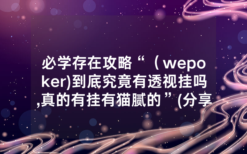 必学存在攻略“（wepoker)到底究竟有透视挂吗,真的有挂有猫腻的”(分享教程)