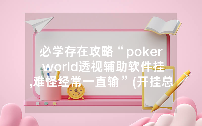 必学存在攻略“poker world透视辅助软件挂,难怪经常一直输”(开挂总结)