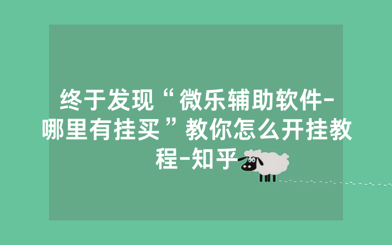 终于发现“微乐辅助软件-哪里有挂买”教你怎么开挂教程-知乎