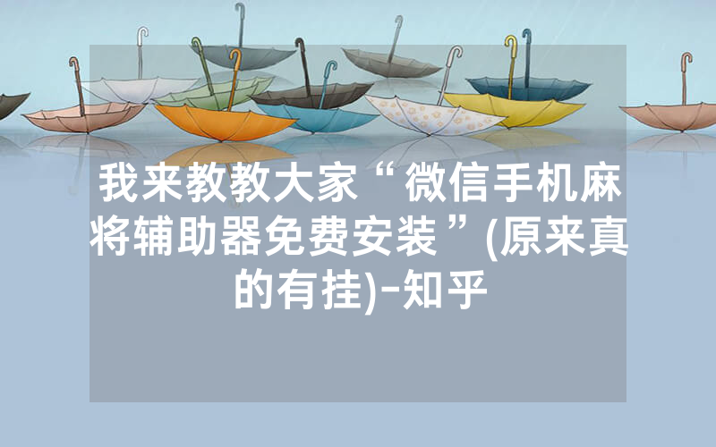 我来教教大家“微信手机麻将辅助器免费安装”(原来真的有挂)-知乎