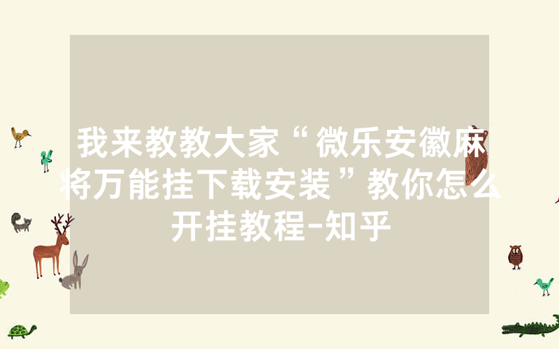 我来教教大家“微乐安徽麻将万能挂下载安装”教你怎么开挂教程-知乎