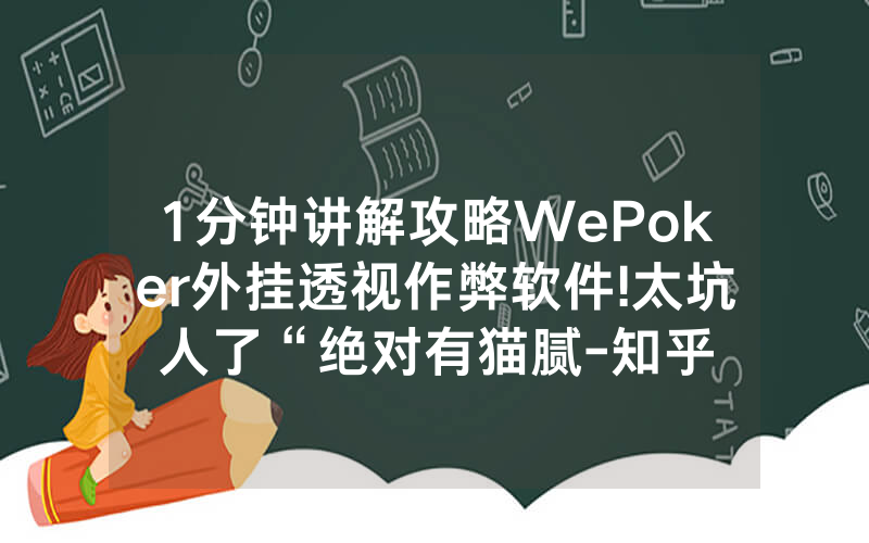 1分钟讲解攻略WePoker外挂透视作弊软件!太坑人了“绝对有猫腻-知乎
