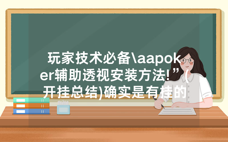 玩家技术必备\aapoker辅助透视安装方法!”(开挂总结)确实是有挂的