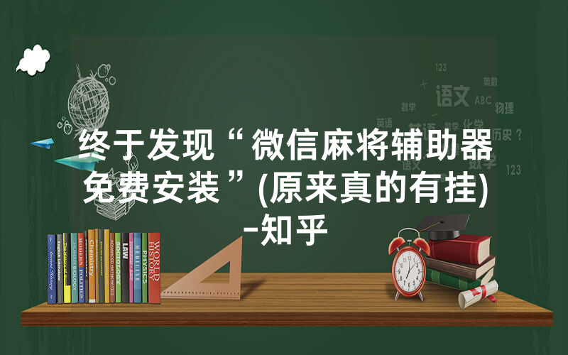 终于发现“微信麻将辅助器免费安装”(原来真的有挂)-知乎