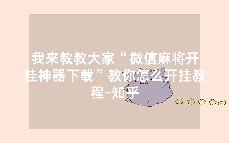 我来教教大家“微信麻将开挂神器下载”教你怎么开挂教程-知乎