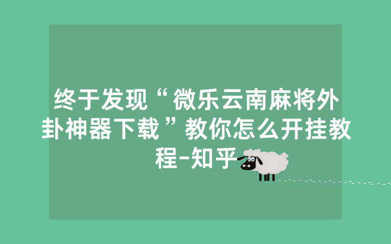 终于发现“微乐云南麻将外卦神器下载”教你怎么开挂教程-知乎