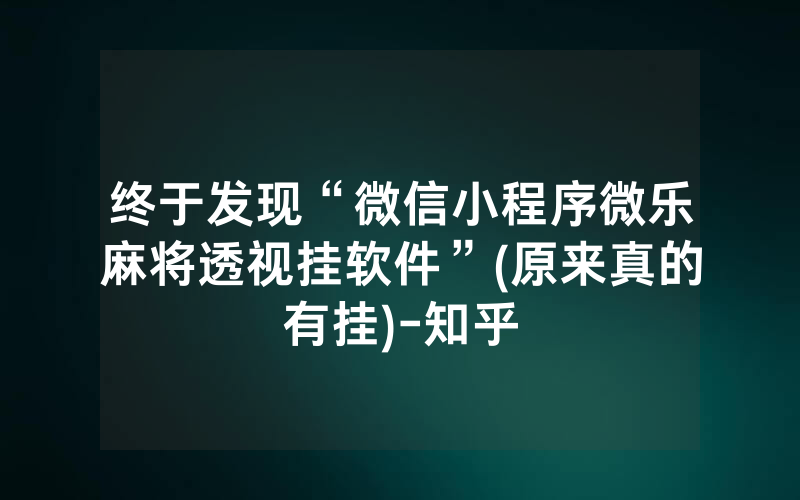 终于发现“微信小程序微乐麻将透视挂软件”(原来真的有挂)-知乎