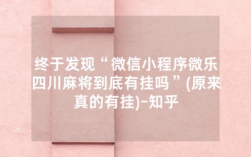 终于发现“微信小程序微乐四川麻将到底有挂吗”(原来真的有挂)-知乎