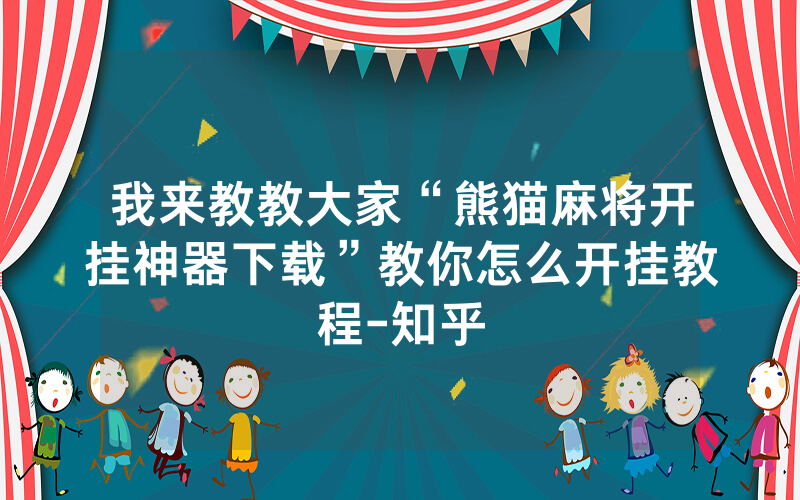 我来教教大家“熊猫麻将开挂神器下载”教你怎么开挂教程-知乎