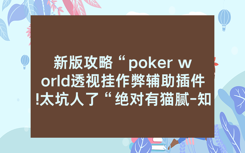 新版攻略“poker world透视挂作弊辅助插件!太坑人了“绝对有猫腻-知乎