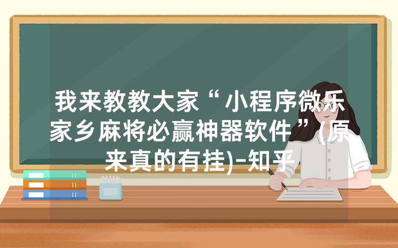 我来教教大家“小程序微乐家乡麻将必赢神器软件”(原来真的有挂)-知乎