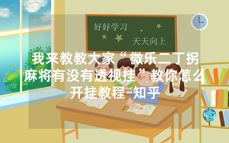 我来教教大家“微乐二丁拐麻将有没有透视挂”教你怎么开挂教程-知乎