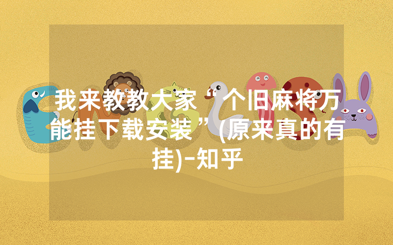 我来教教大家“个旧麻将万能挂下载安装”(原来真的有挂)-知乎
