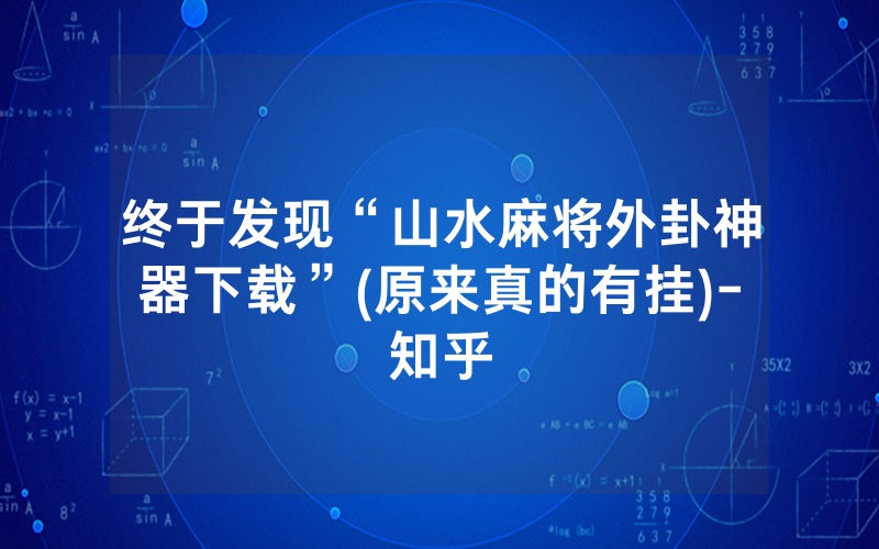 终于发现“山水麻将外卦神器下载”(原来真的有挂)-知乎